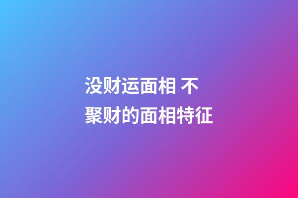没财运面相 不聚财的面相特征